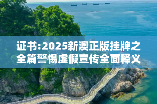 证书:2025新澳正版挂牌之全篇警惕虚假宣传全面释义