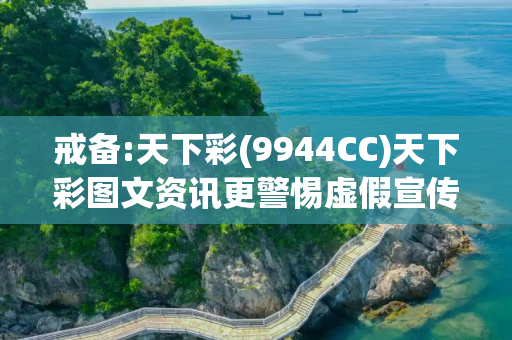 戒备:天下彩(9944CC)天下彩图文资讯更警惕虚假宣传、全面解答