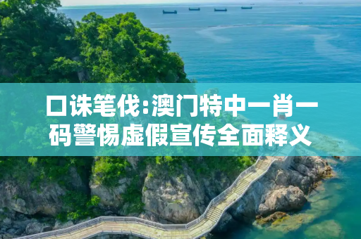 口诛笔伐:澳门特中一肖一码警惕虚假宣传全面释义