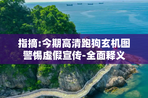 指摘:今期高清跑狗玄机图警惕虚假宣传-全面释义