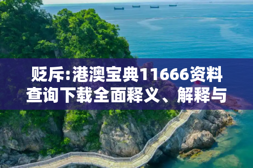 贬斥:港澳宝典11666资料查询下载全面释义、解释与落实