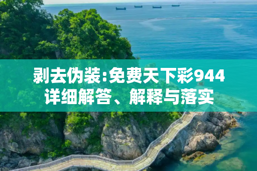 剥去伪装:免费天下彩944详细解答、解释与落实