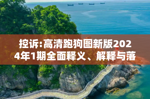控诉:高清跑狗图新版2024年1期全面释义、解释与落实