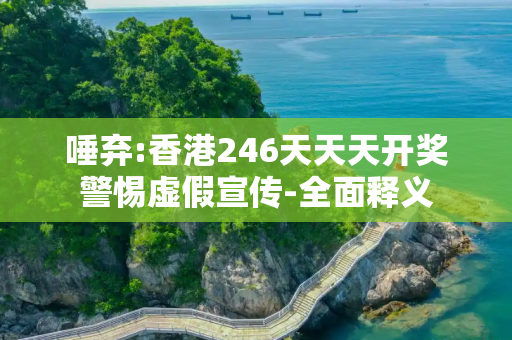 唾弃:香港246天天天开奖警惕虚假宣传-全面释义