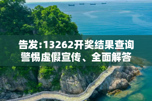 告发:13262开奖结果查询警惕虚假宣传、全面解答