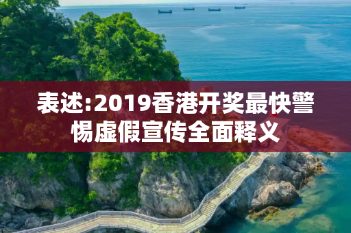 表述:2019香港开奖最快警惕虚假宣传全面释义