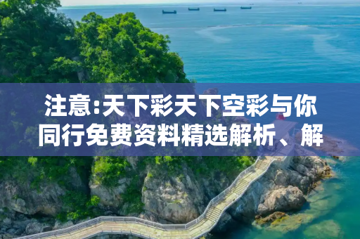 注意:天下彩天下空彩与你同行免费资料精选解析、解释与落实