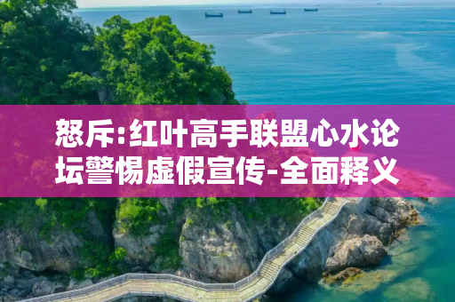 怒斥:红叶高手联盟心水论坛警惕虚假宣传-全面释义