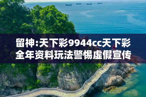 留神:天下彩9944cc天下彩全年资料玩法警惕虚假宣传-全面释义、解释与落实
