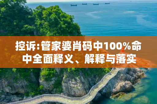 控诉:管家婆肖码中100%命中全面释义、解释与落实