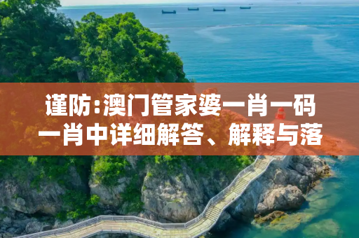 谨防:澳门管家婆一肖一码一肖中详细解答、解释与落实