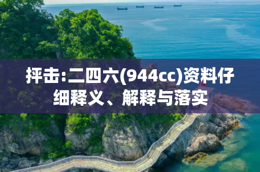 抨击:二四六(944cc)资料仔细释义、解释与落实