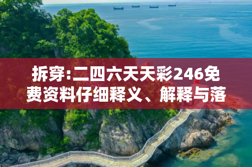 拆穿:二四六天天彩246免费资料仔细释义、解释与落实