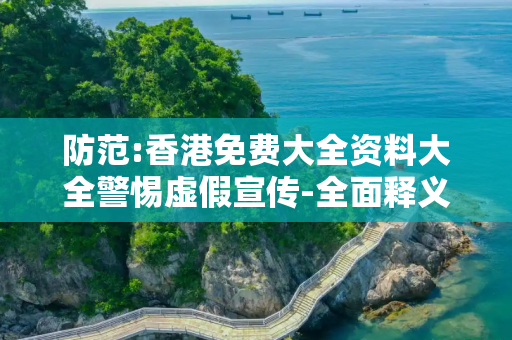 防范:香港免费大全资料大全警惕虚假宣传-全面释义、解释与落实