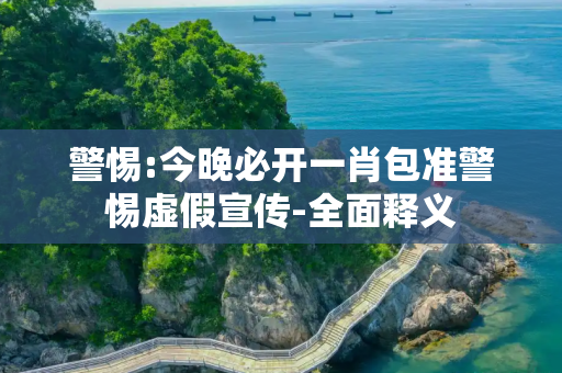 警惕:今晚必开一肖包准警惕虚假宣传-全面释义