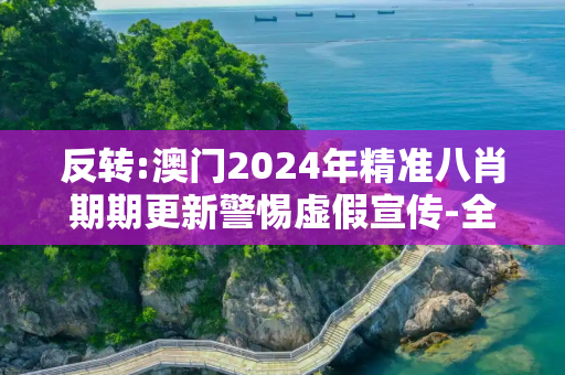 反转:澳门2024年精准八肖期期更新警惕虚假宣传-全面释义