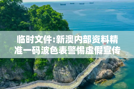 临时文件:新澳内部资料精准一码波色表警惕虚假宣传、全面解答