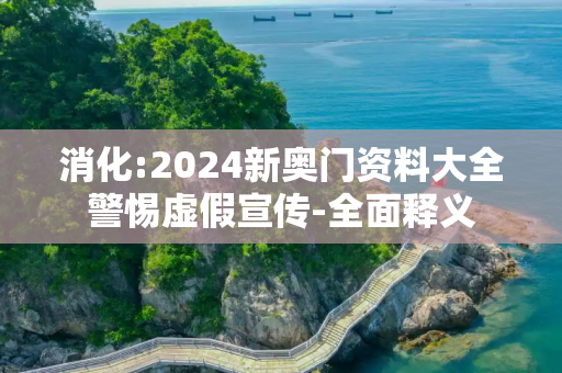 消化:2024新奥门资料大全警惕虚假宣传-全面释义
