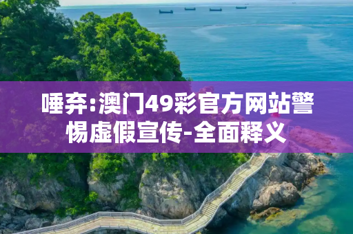 唾弃:澳门49彩官方网站警惕虚假宣传-全面释义