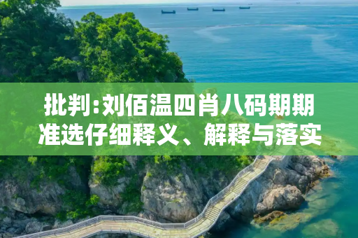 批判:刘佰温四肖八码期期准选仔细释义、解释与落实