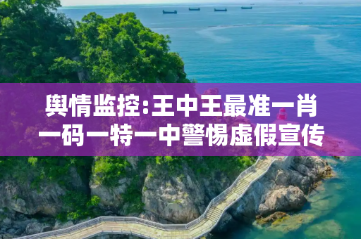 舆情监控:王中王最准一肖一码一特一中警惕虚假宣传、全面解答