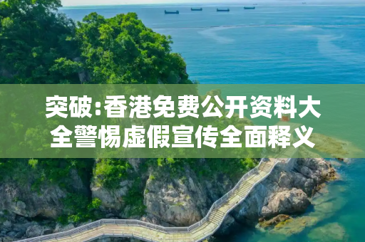 突破:香港免费公开资料大全警惕虚假宣传全面释义