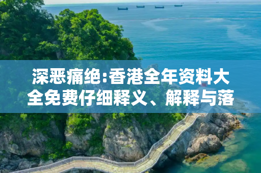 深恶痛绝:香港全年资料大全免费仔细释义、解释与落实