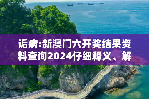 诟病:新澳门六开奖结果资料查询2024仔细释义、解释与落实