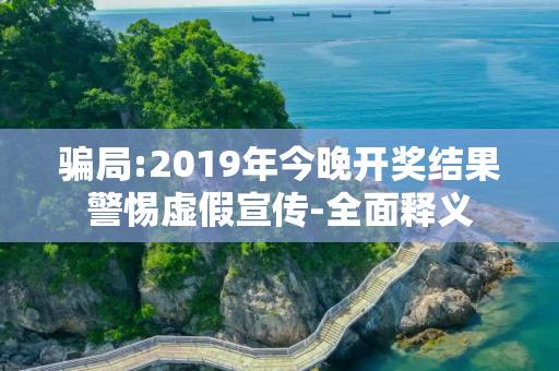 骗局:2019年今晚开奖结果警惕虚假宣传-全面释义