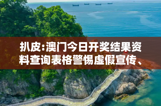 扒皮:澳门今日开奖结果资料查询表格警惕虚假宣传、全面解答