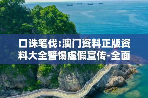 口诛笔伐:澳门资料正版资料大全警惕虚假宣传-全面释义