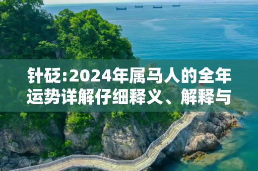 针砭:2024年属马人的全年运势详解仔细释义、解释与落实