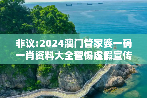 非议:2024澳门管家婆一码一肖资料大全警惕虚假宣传全面释义