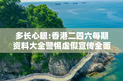 多长心眼:香港二四六每期资料大全警惕虚假宣传全面释义