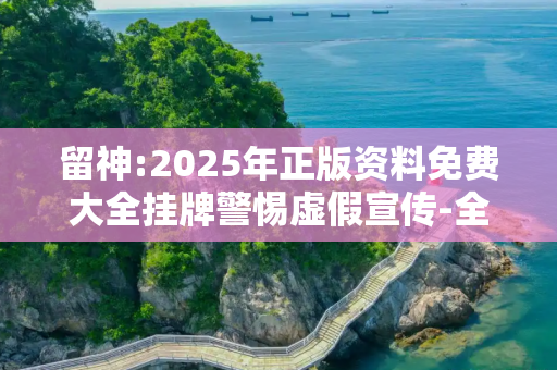 留神:2025年正版资料免费大全挂牌警惕虚假宣传-全面释义、解释与落实