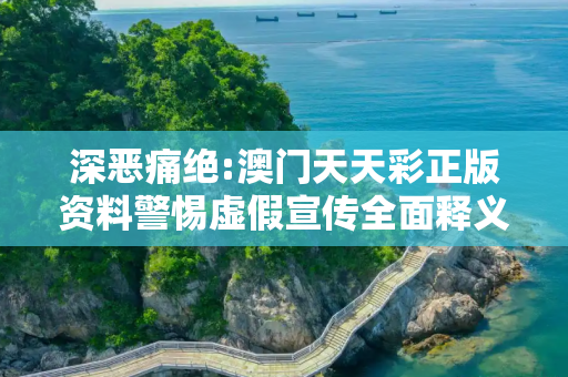 深恶痛绝:澳门天天彩正版资料警惕虚假宣传全面释义