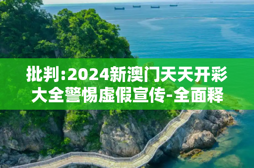 批判:2024新澳门天天开彩大全警惕虚假宣传-全面释义、解释与落实