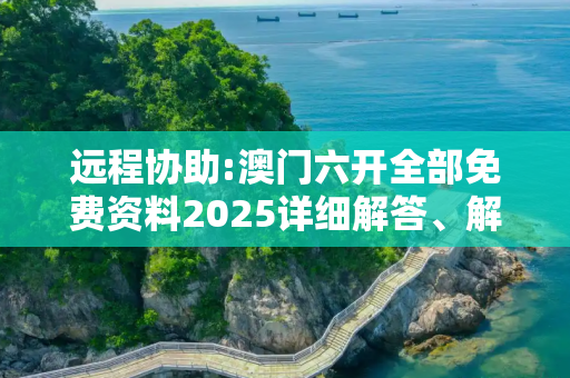 远程协助:澳门六开全部免费资料2025详细解答、解释与落实