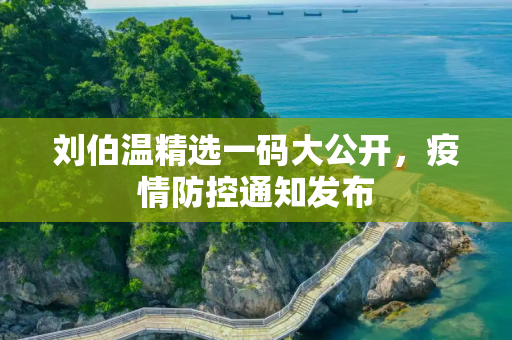 刘伯温精选一码大公开，疫情防控通知发布