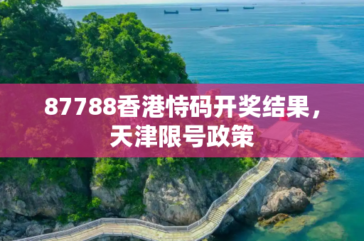87788香港恃码开奖结果，天津限号政策