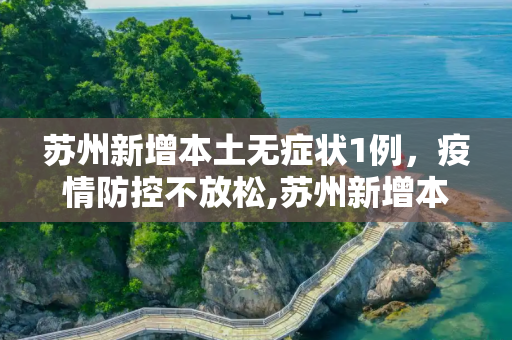 苏州新增本土无症状1例，疫情防控不放松,苏州新增本土无症状1例