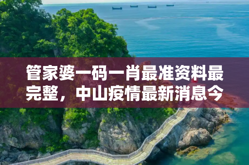 管家婆一码一肖最准资料最完整，中山疫情最新消息今天新增了15例
