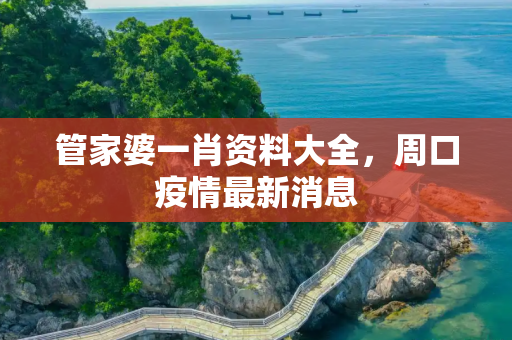 管家婆一肖资料大全，周口疫情最新消息