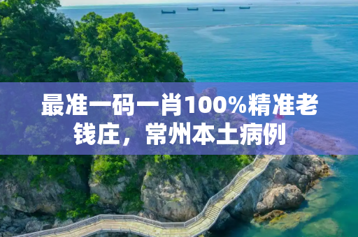最准一码一肖100%精准老钱庄，常州本土病例