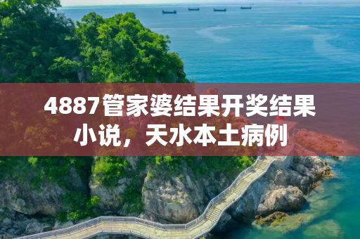 4887管家婆结果开奖结果小说，天水本土病例