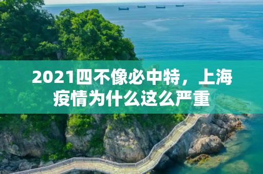2021四不像必中特，上海疫情为什么这么严重