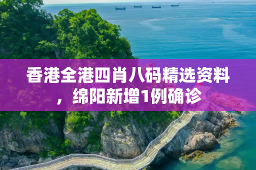 香港全港四肖八码精选资料，绵阳新增1例确诊