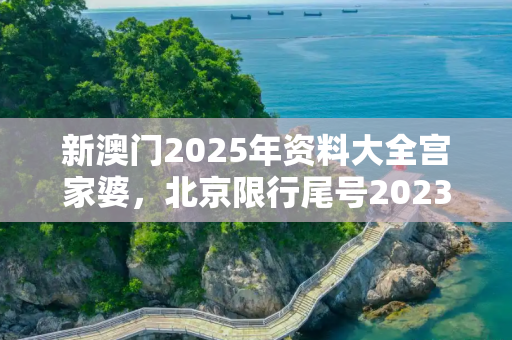 新澳门2025年资料大全宫家婆，北京限行尾号2023年8月份