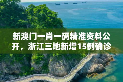 新澳门一肖一码精准资料公开，浙江三地新增15例确诊病例