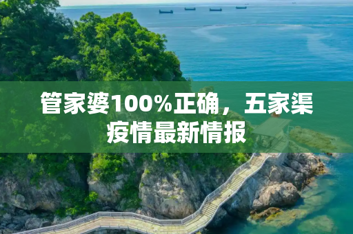 管家婆100%正确，五家渠疫情最新情报